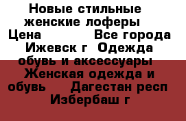 Новые стильные , женские лоферы. › Цена ­ 5 800 - Все города, Ижевск г. Одежда, обувь и аксессуары » Женская одежда и обувь   . Дагестан респ.,Избербаш г.